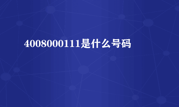 4008000111是什么号码