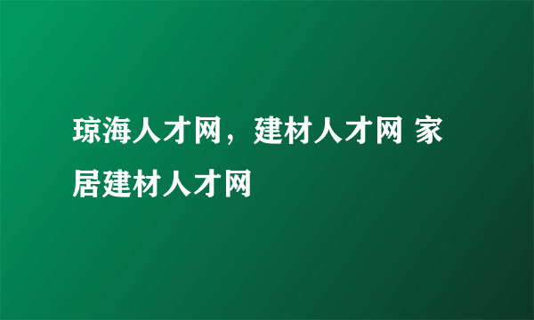 琼海人才网，建材人才网 家居建材人才网