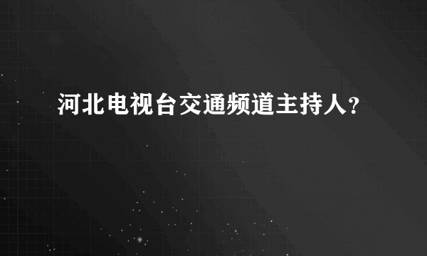 河北电视台交通频道主持人？