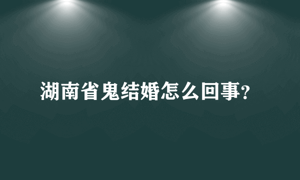 湖南省鬼结婚怎么回事？