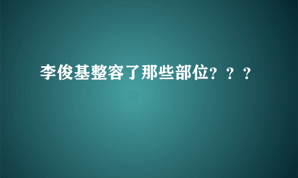 李俊基整容了那些部位？？？