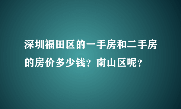 深圳福田区的一手房和二手房的房价多少钱？南山区呢？