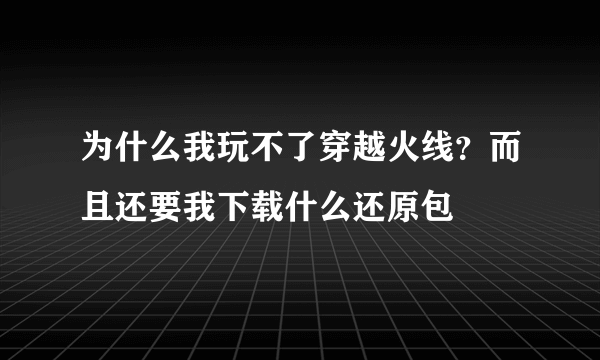 为什么我玩不了穿越火线？而且还要我下载什么还原包