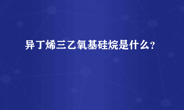 异丁烯三乙氧基硅烷是什么？