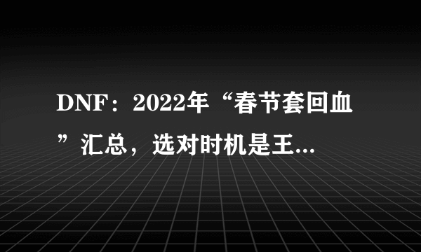 DNF：2022年“春节套回血”汇总，选对时机是王道，10套轻松拉满