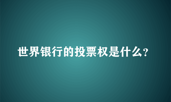 世界银行的投票权是什么？