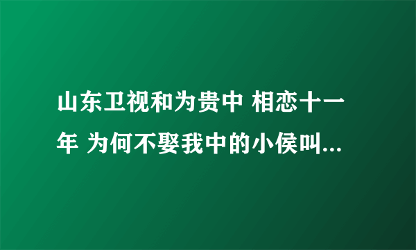 山东卫视和为贵中 相恋十一年 为何不娶我中的小侯叫什么名字 联系方式 可以告诉我吗？