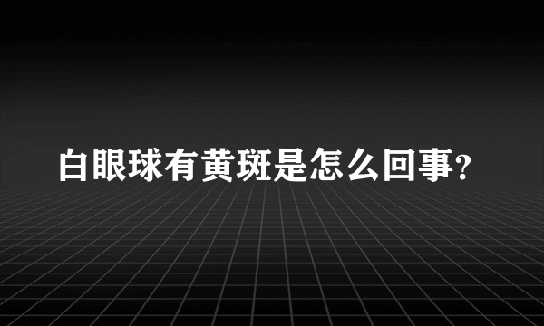 白眼球有黄斑是怎么回事？