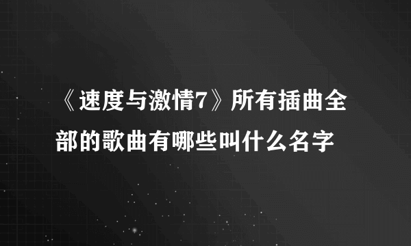 《速度与激情7》所有插曲全部的歌曲有哪些叫什么名字