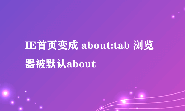 IE首页变成 about:tab 浏览器被默认about