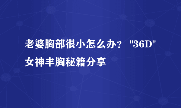 老婆胸部很小怎么办？ 