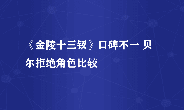 《金陵十三钗》口碑不一 贝尔拒绝角色比较