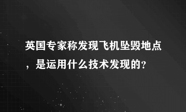 英国专家称发现飞机坠毁地点，是运用什么技术发现的？