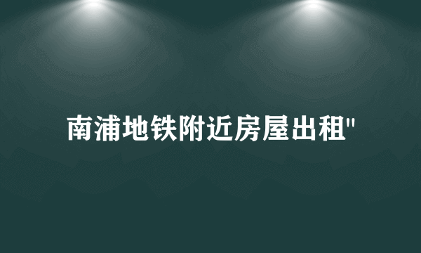 南浦地铁附近房屋出租