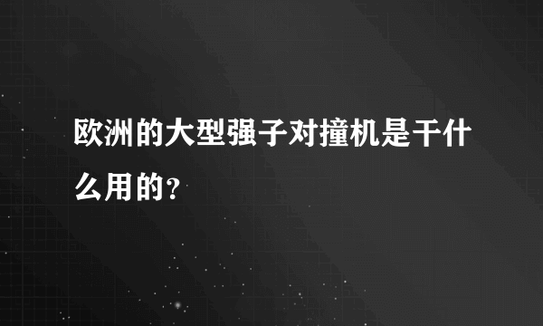 欧洲的大型强子对撞机是干什么用的？