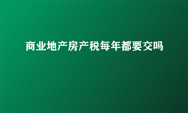 商业地产房产税每年都要交吗