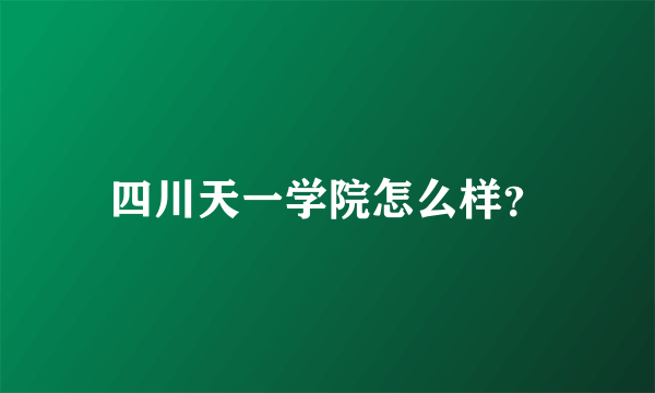 四川天一学院怎么样？