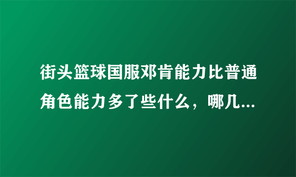 街头篮球国服邓肯能力比普通角色能力多了些什么，哪几样多了几点？