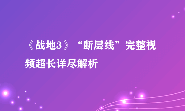 《战地3》“断层线”完整视频超长详尽解析