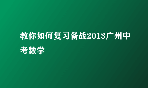 教你如何复习备战2013广州中考数学