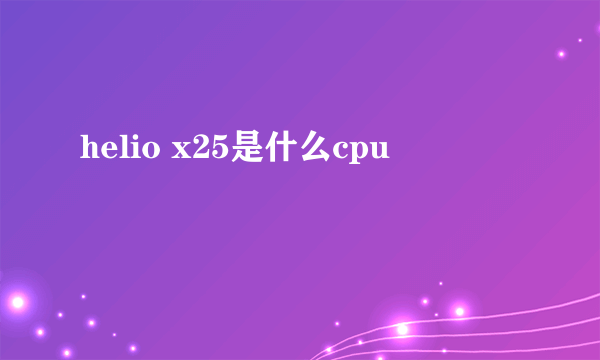 helio x25是什么cpu