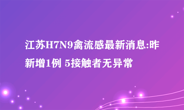 江苏H7N9禽流感最新消息:昨新增1例 5接触者无异常