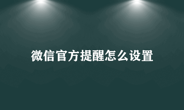 微信官方提醒怎么设置