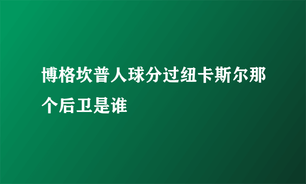 博格坎普人球分过纽卡斯尔那个后卫是谁