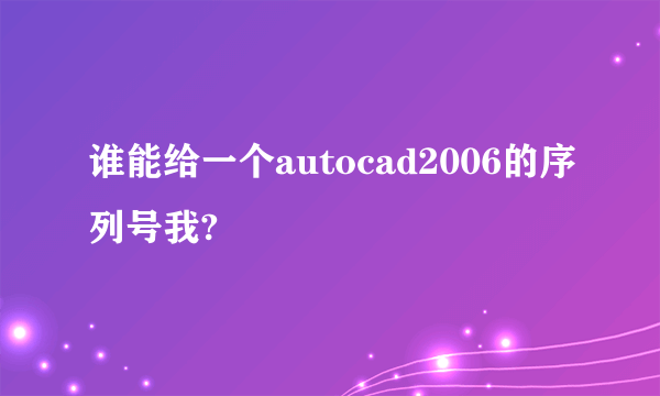 谁能给一个autocad2006的序列号我?