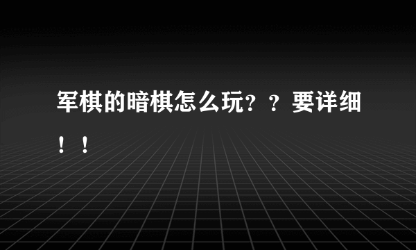 军棋的暗棋怎么玩？？要详细！！