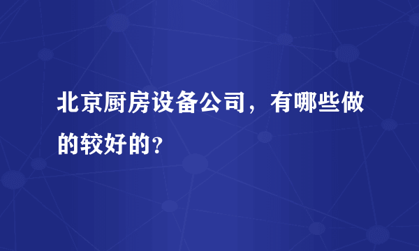 北京厨房设备公司，有哪些做的较好的？