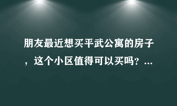 朋友最近想买平武公寓的房子，这个小区值得可以买吗？有什么需要注意的吗？