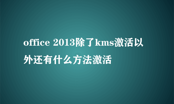 office 2013除了kms激活以外还有什么方法激活