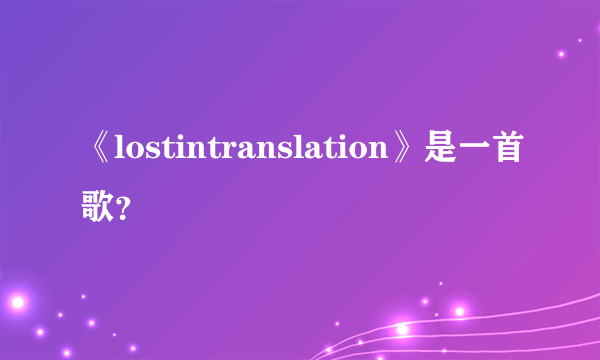 《lostintranslation》是一首歌？