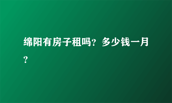 绵阳有房子租吗？多少钱一月？