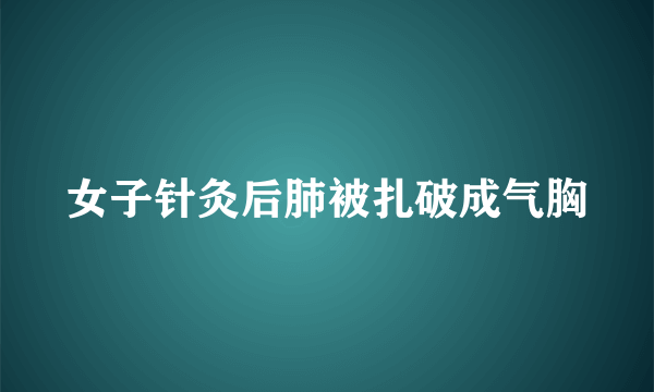 女子针灸后肺被扎破成气胸