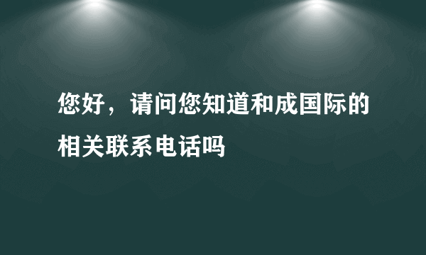 您好，请问您知道和成国际的相关联系电话吗