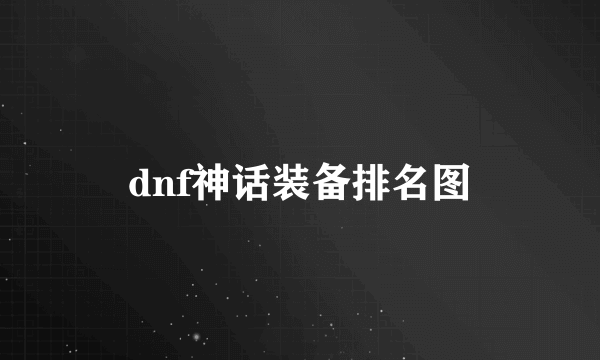 dnf神话装备排名图