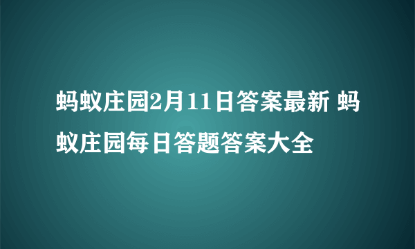 蚂蚁庄园2月11日答案最新 蚂蚁庄园每日答题答案大全