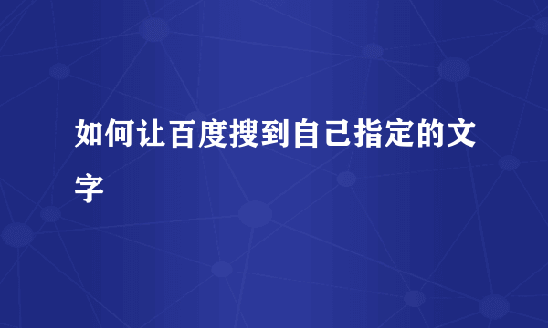 如何让百度搜到自己指定的文字