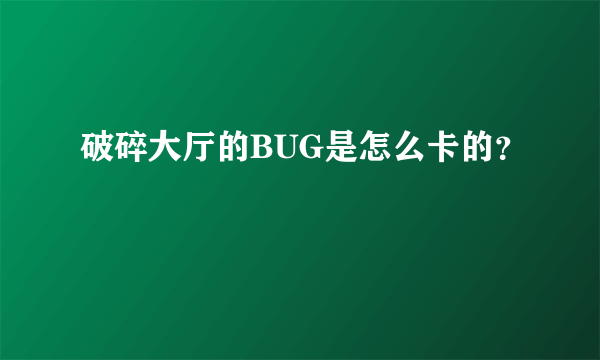 破碎大厅的BUG是怎么卡的？