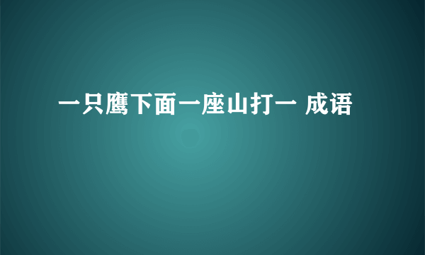 一只鹰下面一座山打一 成语