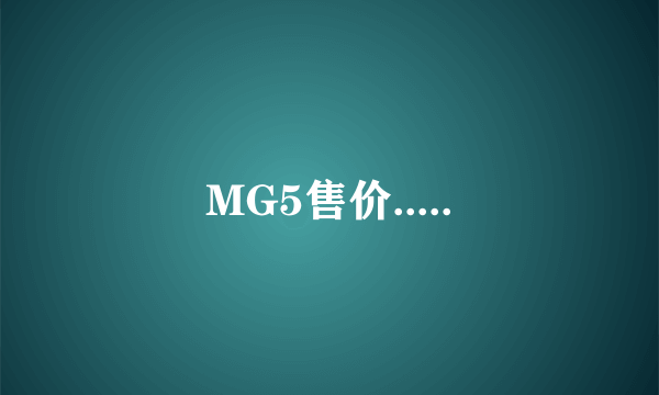 MG5售价.....