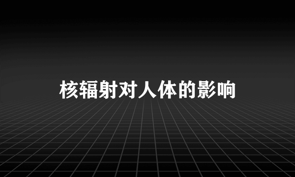 核辐射对人体的影响