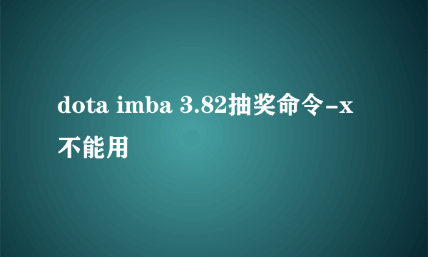 dota imba 3.82抽奖命令-x不能用