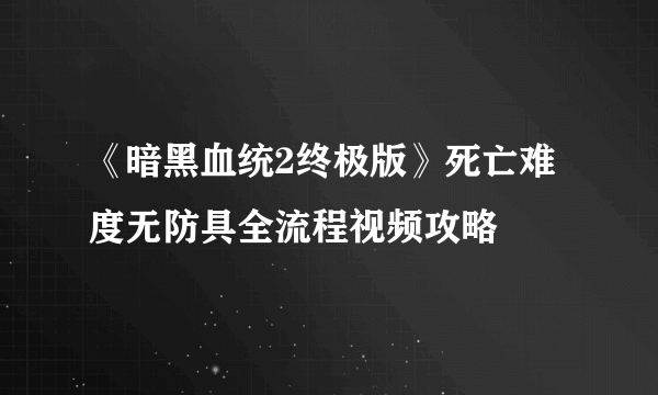 《暗黑血统2终极版》死亡难度无防具全流程视频攻略