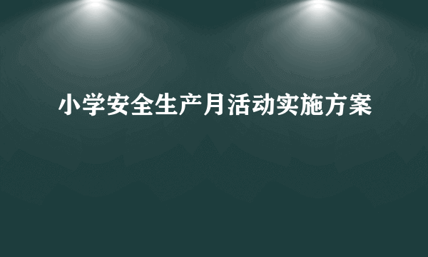 小学安全生产月活动实施方案