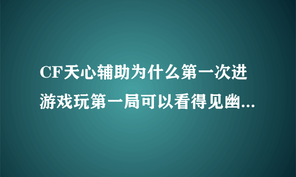 CF天心辅助为什么第一次进游戏玩第一局可以看得见幽灵结束之后玩第二局为什么就没用了？