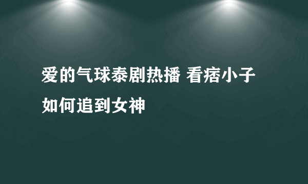 爱的气球泰剧热播 看痞小子如何追到女神