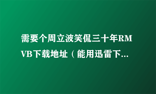 需要个周立波笑侃三十年RMVB下载地址（能用迅雷下的）（要很清晰啊）